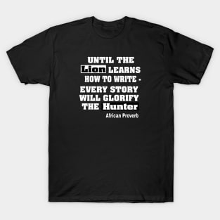 Until The Lion Learns How To Write, Every Story Will Always Glorify The Hunter African Proverb - Front T-Shirt